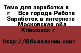 Тема для заработка в 2016 г. - Все города Работа » Заработок в интернете   . Московская обл.,Климовск г.